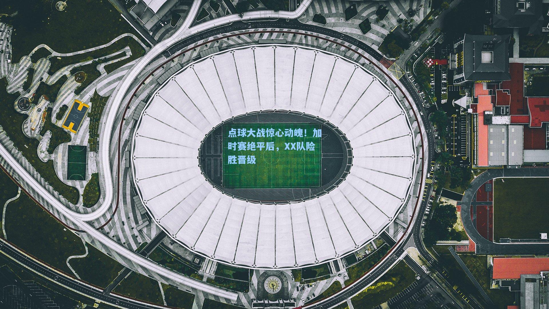 点球大战惊心动魄！加时赛绝平后，XX队险胜晋级