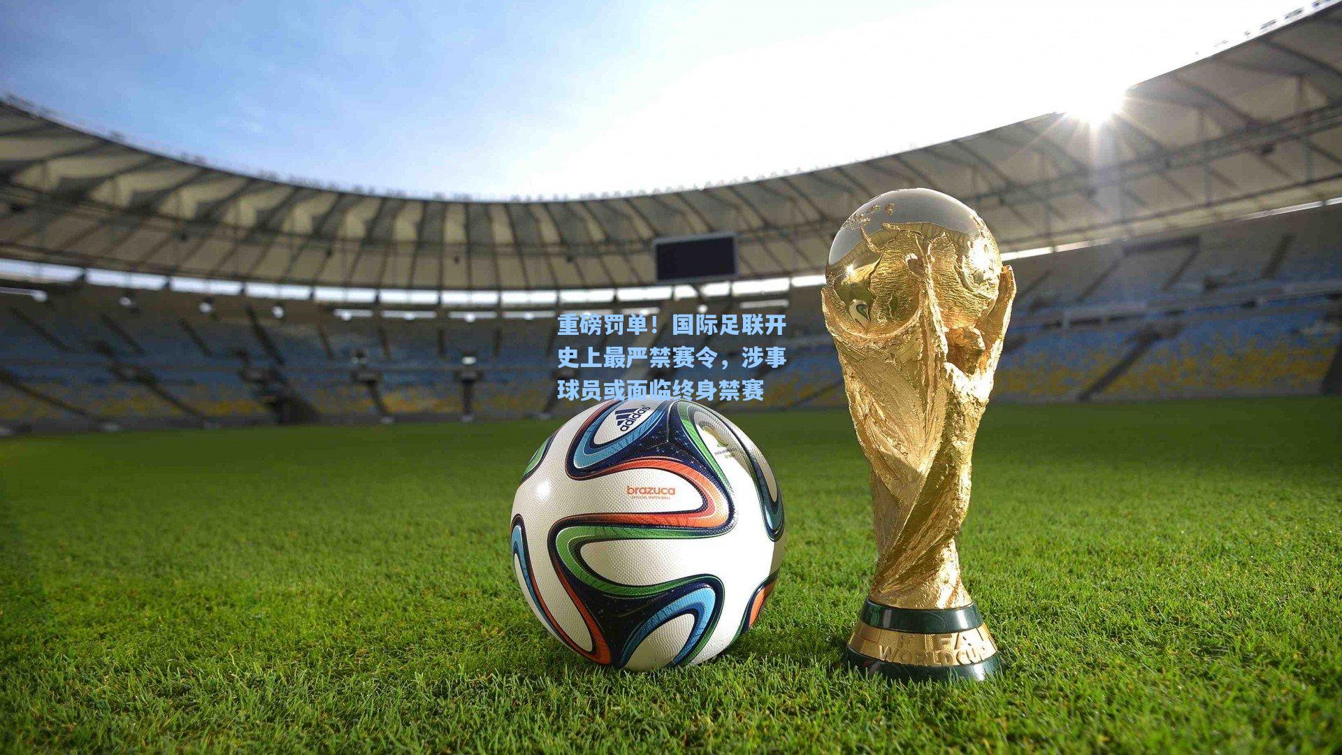 重磅罚单！国际足联开史上最严禁赛令，涉事球员或面临终身禁赛