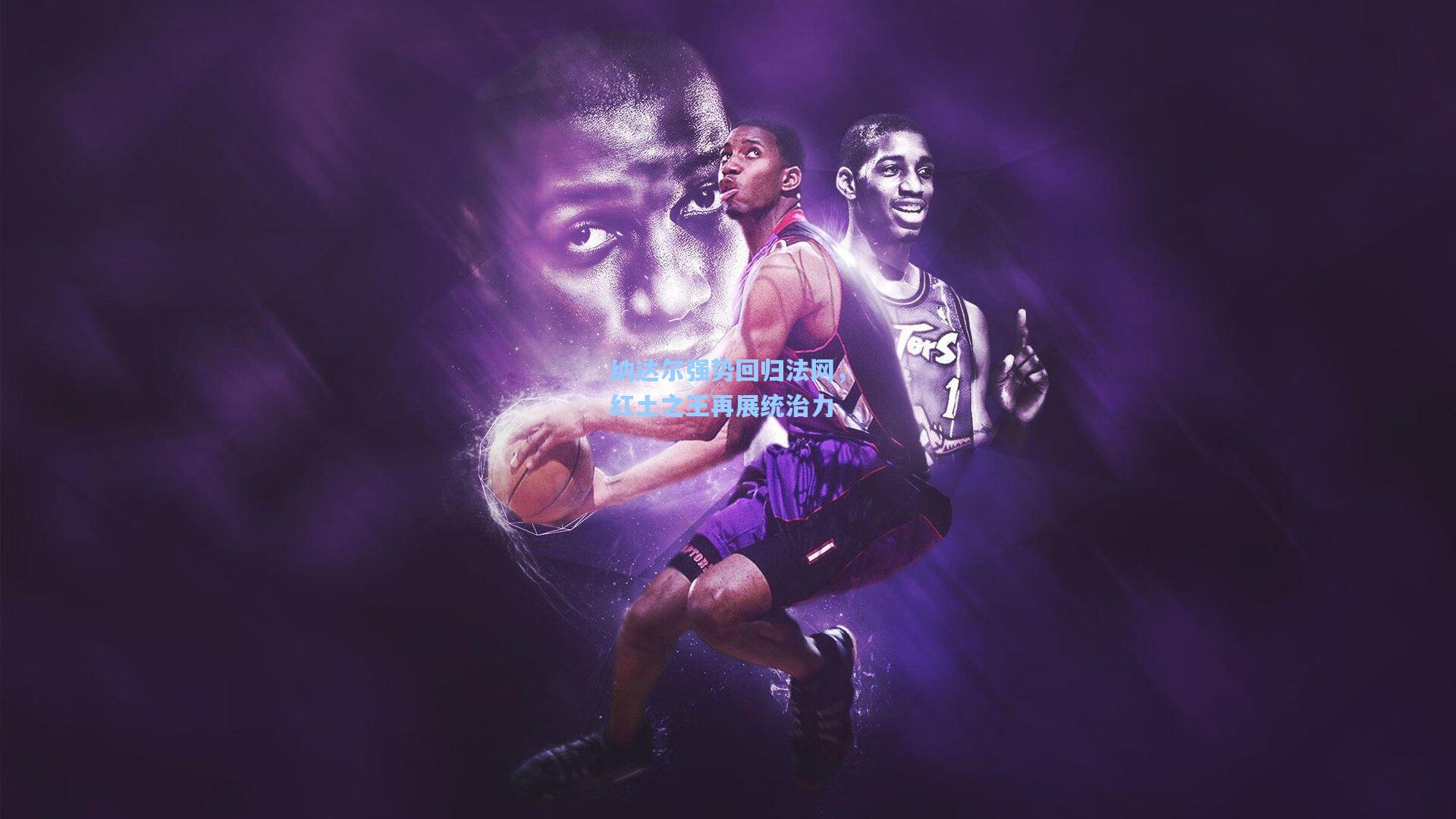 纳达尔强势回归法网，红土之王再展统治力