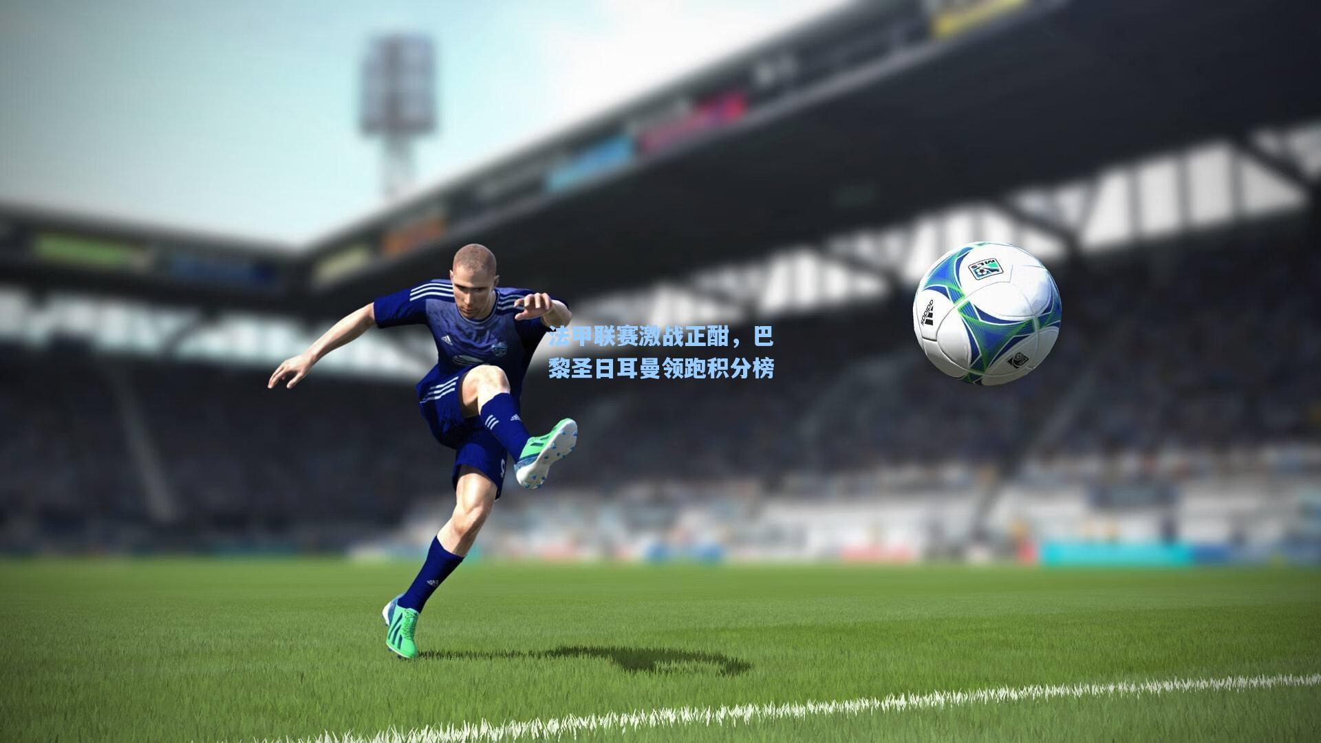 法甲联赛激战正酣，巴黎圣日耳曼领跑积分榜