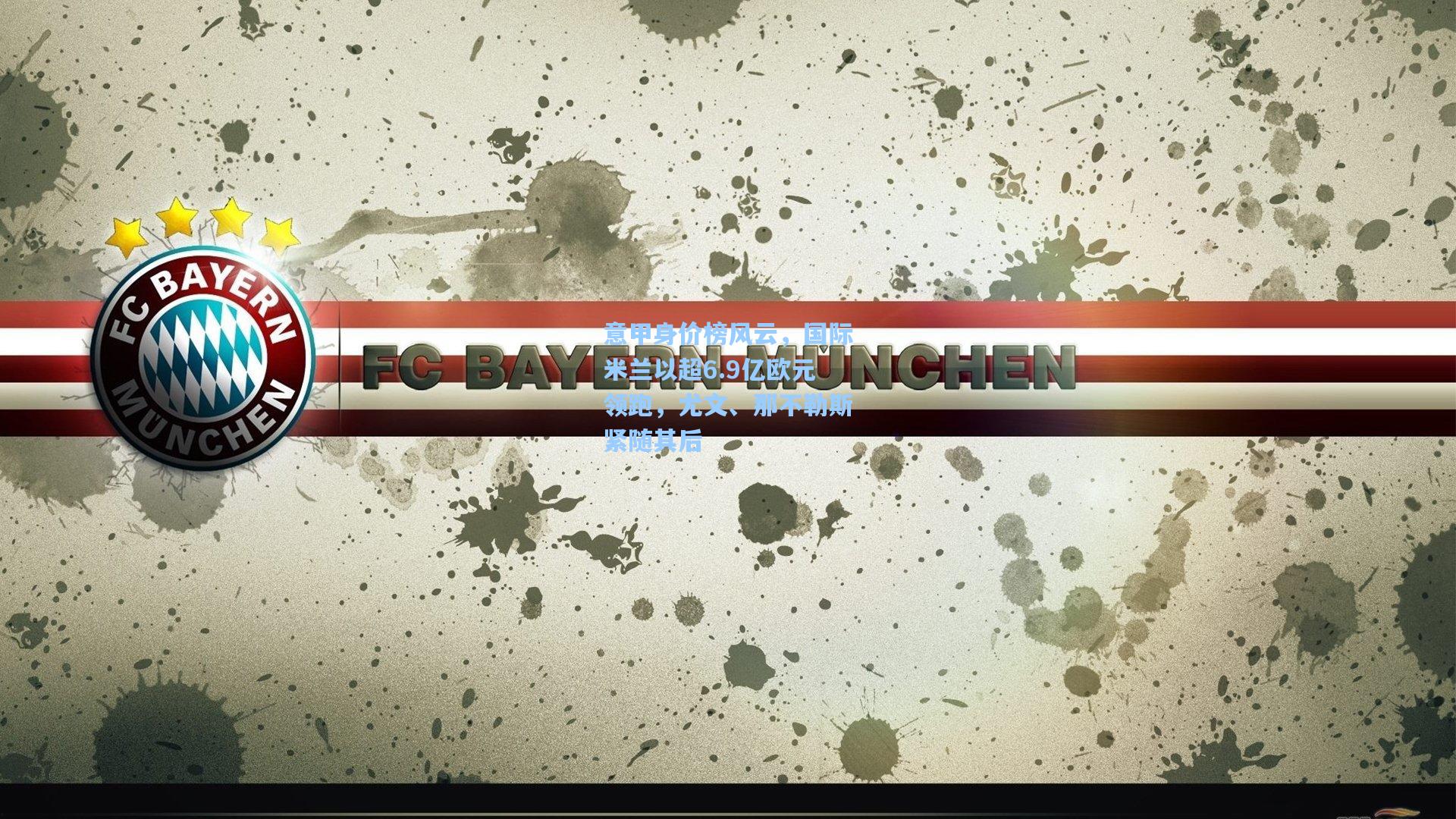 意甲身价榜风云，国际米兰以超6.9亿欧元领跑，尤文、那不勒斯紧随其后