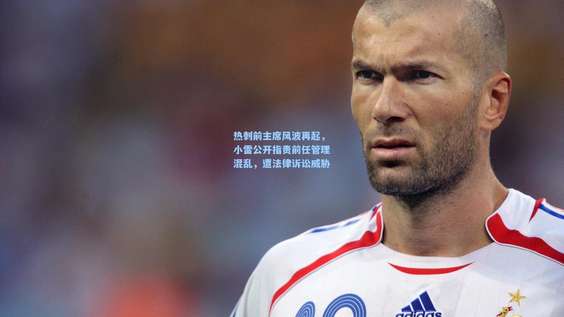 热刺前主席风波再起，小雷公开指责前任管理混乱，遭法律诉讼威胁