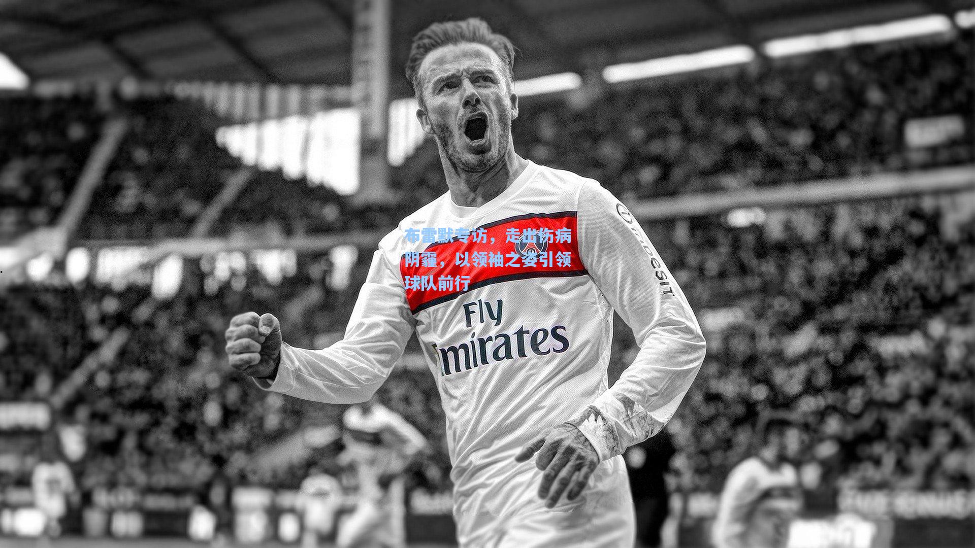 布雷默专访，走出伤病阴霾，以领袖之姿引领球队前行