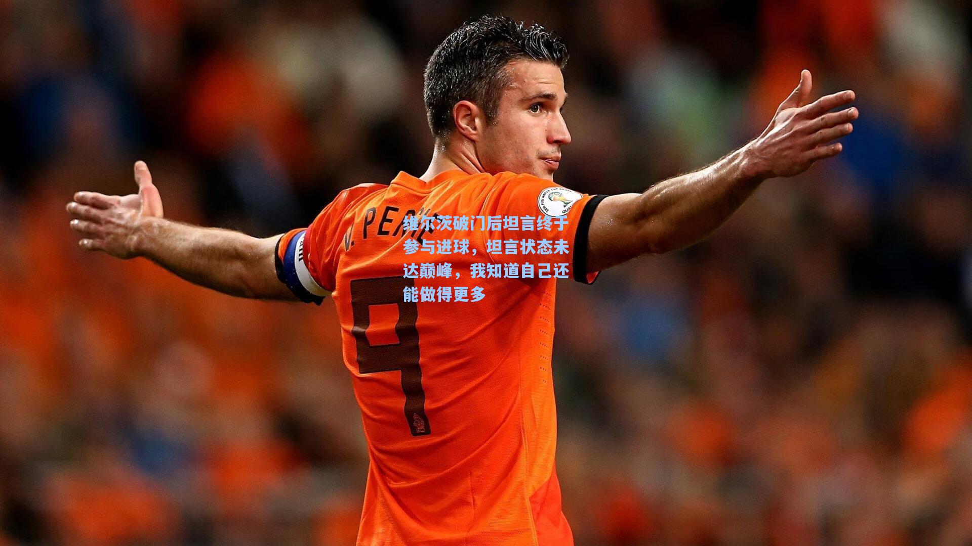 维尔茨破门后坦言终于参与进球，坦言状态未达巅峰，我知道自己还能做得更多